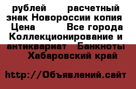 100 рублей 2015 расчетный знак Новороссии копия › Цена ­ 100 - Все города Коллекционирование и антиквариат » Банкноты   . Хабаровский край